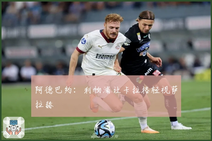 阿德巴约：利物浦让卡拉格轻视萨拉赫