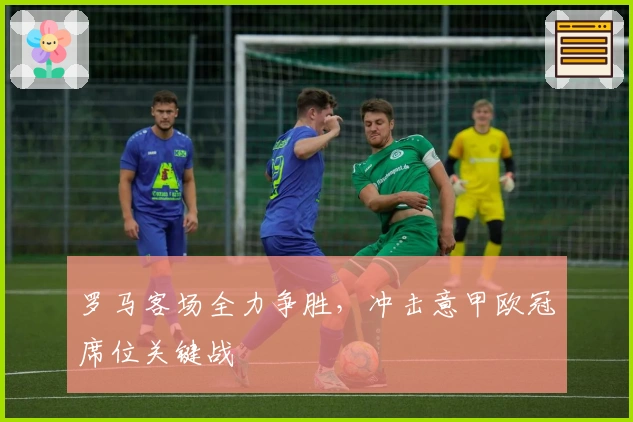 罗马客场全力争胜，冲击意甲欧冠席位关键战