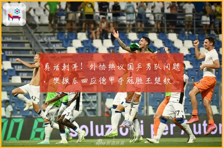 真话刺耳！外协热议国乒男队问题，樊振东回应德甲夺冠胜王楚钦