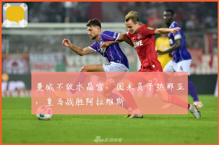 曼城不敌水晶宫，国米负于热那亚，皇马战胜阿拉维斯