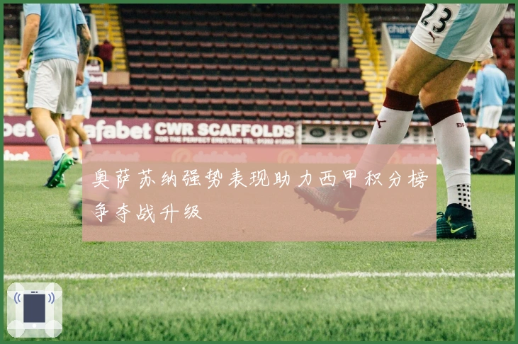 奥萨苏纳强势表现助力西甲积分榜争夺战升级
