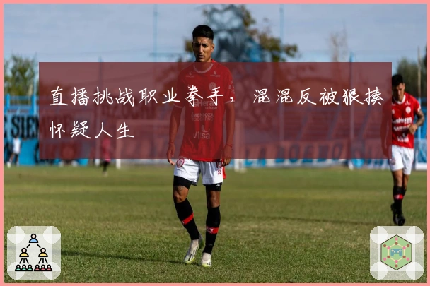 直播挑战职业拳手，混混反被狠揍怀疑人生